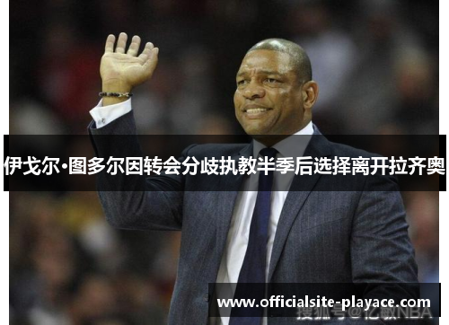 伊戈尔·图多尔因转会分歧执教半季后选择离开拉齐奥