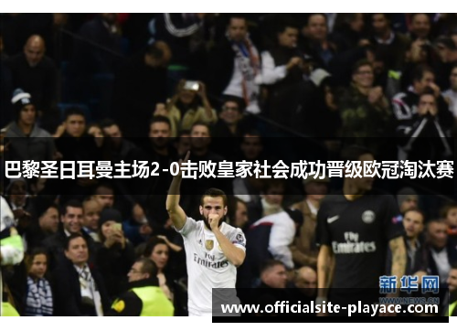 巴黎圣日耳曼主场2-0击败皇家社会成功晋级欧冠淘汰赛